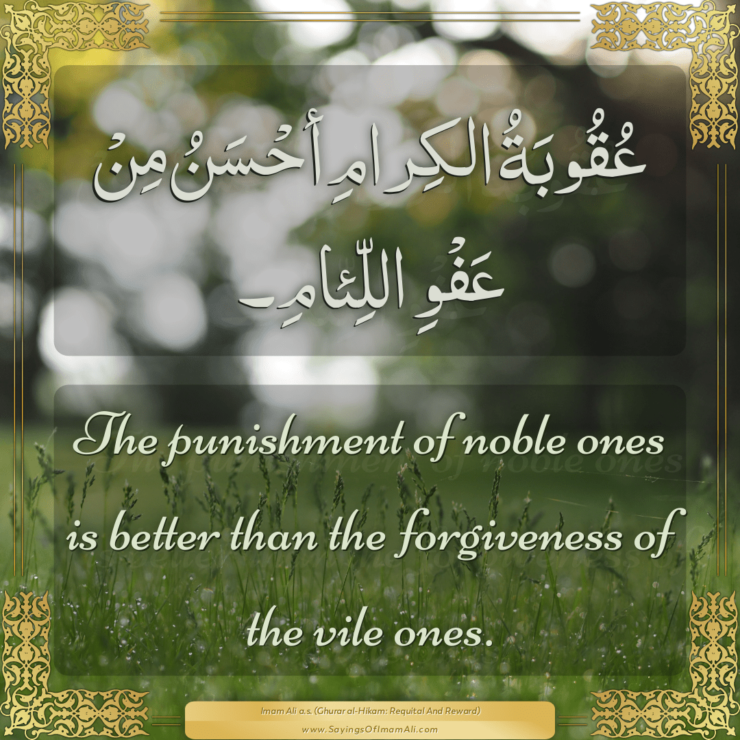 The punishment of noble ones is better than the forgiveness of the vile...